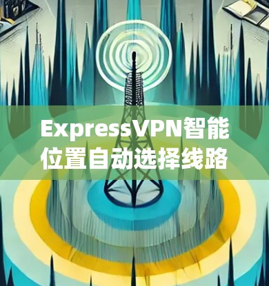 ExpressVPN智能位置自动选择线路教程