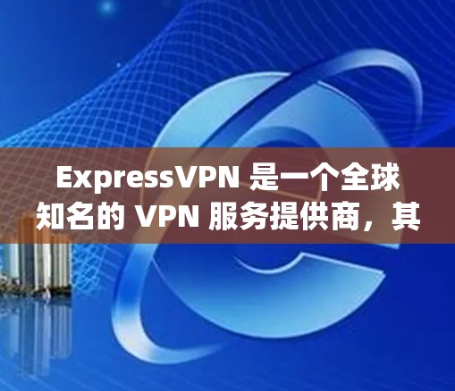 ExpressVPN 是一个全球知名的 VPN 服务提供商，其软件通常是正规且安全的。要确保你下载的是官方版本的 ExpressVPN 软件，可以按照以下步骤操作