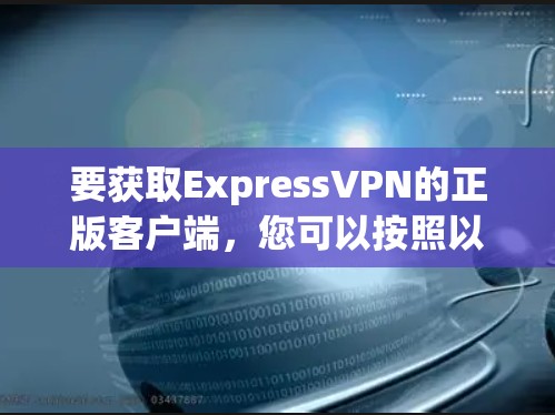 要获取ExpressVPN的正版客户端，您可以按照以下步骤操作