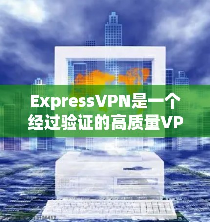 ExpressVPN是一个经过验证的高质量VPN服务提供商，以下是其详细的真实评价