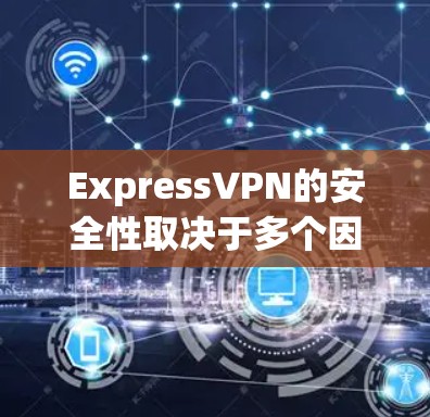 ExpressVPN的安全性取决于多个因素，包括其技术实现、隐私政策、数据泄露历史以及用户体验。以下是一些关键点来帮助你评估ExpressVPN的安全性