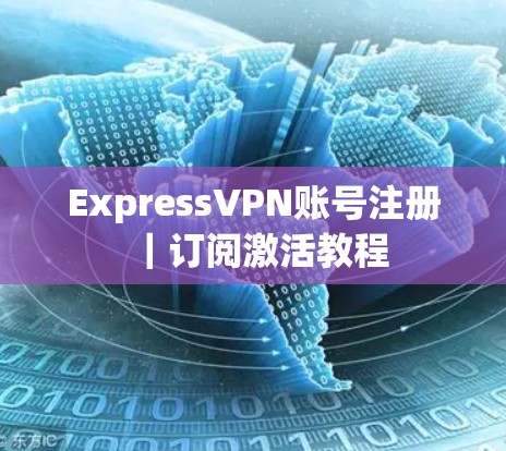 ExpressVPN账号注册｜订阅激活教程