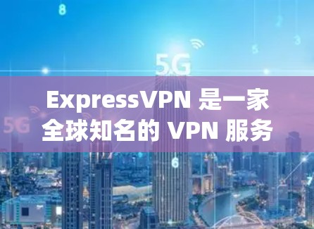 ExpressVPN 是一家全球知名的 VPN 服务提供商，专注于为用户提供高效、安全的网络隐私保护服务。以下是 ExpressVPN 账号套餐和服务的主要介绍