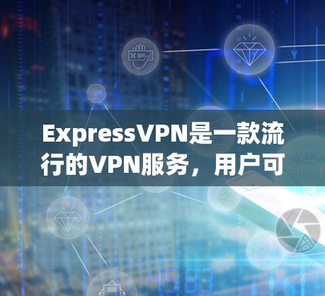 ExpressVPN是一款流行的VPN服务，用户可以通过以下步骤在不同的平台上安装ExpressVPN应用程序