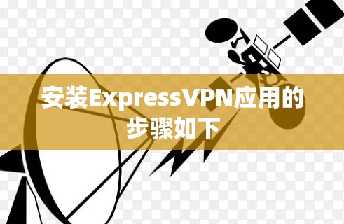安装ExpressVPN应用的步骤如下