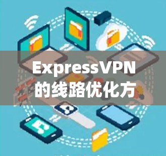 ExpressVPN 的线路优化方法可以从以下几个方面入手，以提高 VPN 的速度和稳定性，同时确保隐私保护。以下是一些常见的优化方法和建议