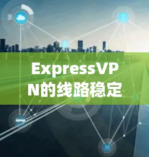 ExpressVPN的线路稳定性评估可以从以下几个方面进行分析