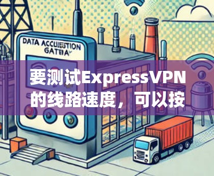 要测试ExpressVPN的线路速度，可以按照以下步骤操作