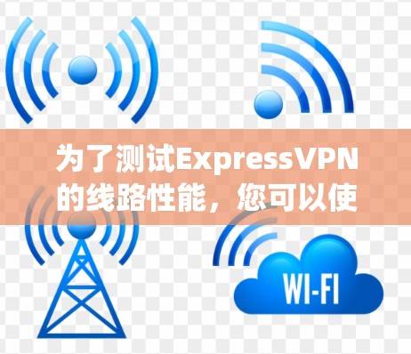 为了测试ExpressVPN的线路性能，您可以使用以下工具，每个工具各有优势，适用于不同的测试需求