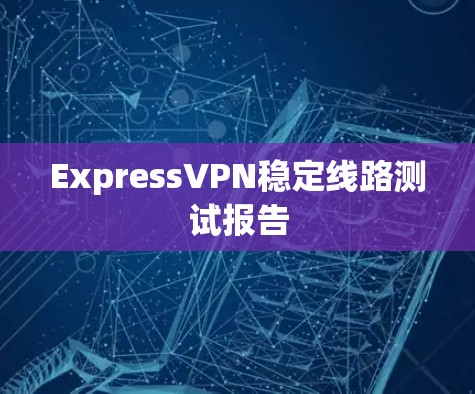 ExpressVPN稳定线路测试报告