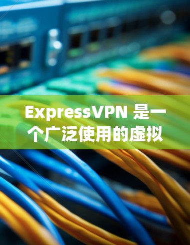 ExpressVPN 是一个广泛使用的虚拟专用网络（VPN）服务，旨在为用户提供安全、匿名和高速的网络连接。以下是使用 ExpressVPN 稳定连接软件的步骤和注意事项