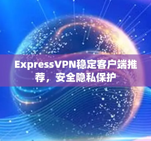 ExpressVPN稳定客户端推荐，安全隐私保护