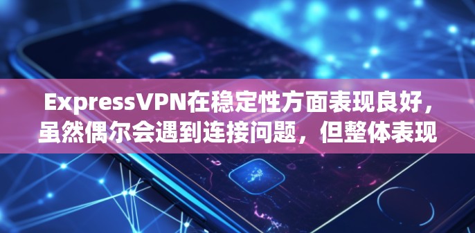 ExpressVPN在稳定性方面表现良好，虽然偶尔会遇到连接问题，但整体表现令人满意。以下是对其稳定性的详细分析和建议