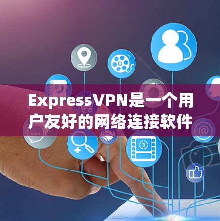 ExpressVPN是一个用户友好的网络连接软件，以下是使用步骤
