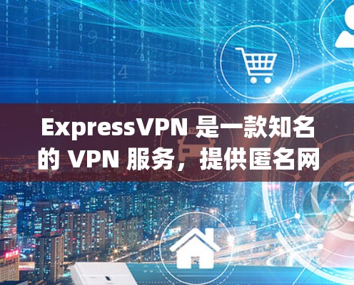 ExpressVPN 是一款知名的 VPN 服务,提供匿名网络连接和隐私保护。它可以帮助用户绕过网络限制,访问受限的网站或内容。以下是一些关于 ExpressVPN 的详细信息 ExpressVPN 是一款知名的 VPN 服务,提供匿名网络连接和隐私保护。它可以帮助用户绕过网络限制,访问受限的网站或内容。以下是一些关于 ExpressVPN 的详细信息