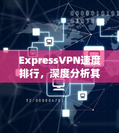 ExpressVPN速度排行，深度分析其在市场中的表现