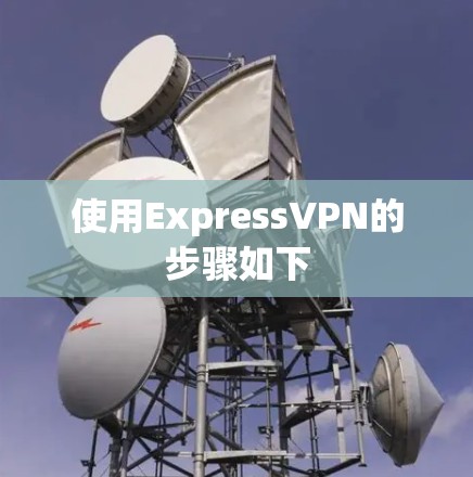 使用ExpressVPN的步骤如下