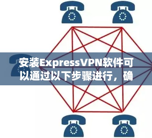 安装ExpressVPN软件可以通过以下步骤进行，确保安全和顺利