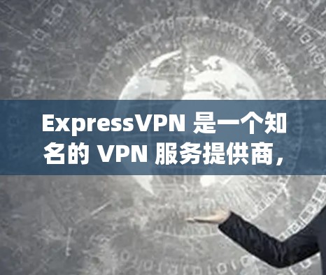 ExpressVPN 是一个知名的 VPN 服务提供商，提供多种套餐来满足不同用户的需求。以下是其热门版本的介绍