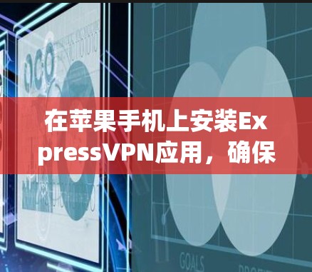 在苹果手机上安装ExpressVPN应用，确保网络安全和隐私保护，可以按照以下步骤进行