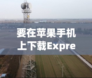 要在苹果手机上下载ExpressVPN，您可以按照以下步骤操作