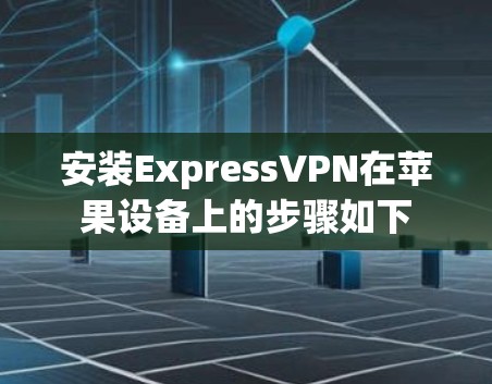 安装ExpressVPN在苹果设备上的步骤如下