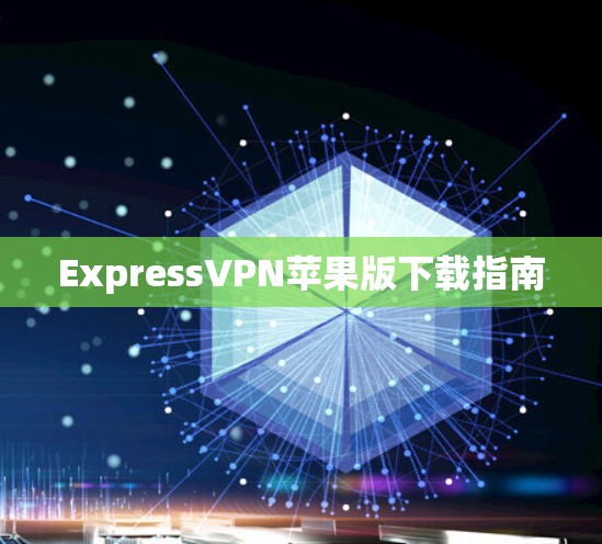 ExpressVPN苹果版下载指南