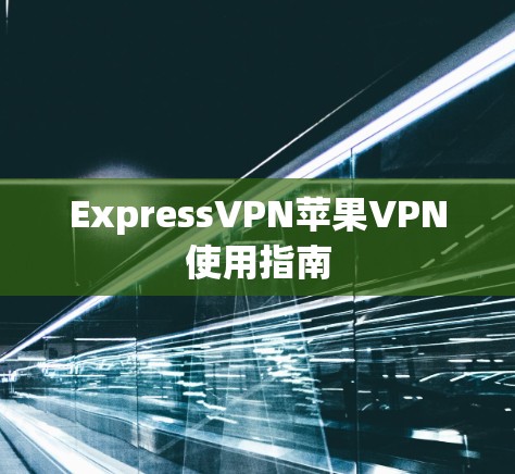 ExpressVPN苹果VPN使用指南