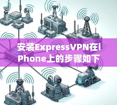 安装ExpressVPN在iPhone上的步骤如下