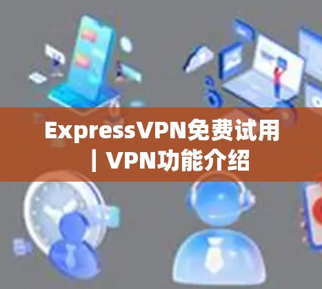 ExpressVPN免费试用｜VPN功能介绍