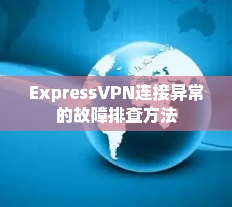 ExpressVPN连接异常的故障排查方法