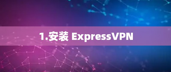 1.安装 ExpressVPN