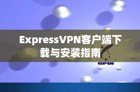 ExpressVPN客户端下载与安装指南