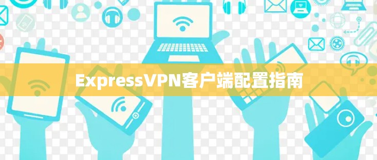 ExpressVPN客户端配置指南