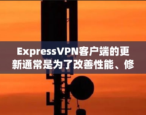 ExpressVPN客户端的更新通常是为了改善性能、修复潜在漏洞并提供更好的用户体验。以下是详细的步骤指南