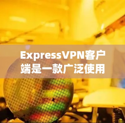 ExpressVPN客户端是一款广泛使用的虚拟专用网络（VPN）解决方案，旨在帮助用户保护隐私、安全和网络匿名性。以下是ExpressVPN客户端的主要功能和使用方法