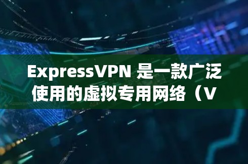 ExpressVPN 是一款广泛使用的虚拟专用网络（VPN）服务，提供安全的网络连接，保护用户隐私。以下是一些关于 ExpressVPN 的可靠性和下载的建议