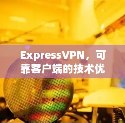 ExpressVPN，可靠客户端的技术优势