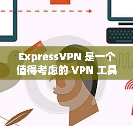 ExpressVPN 是一个值得考虑的 VPN 工具，以下是其详细分析