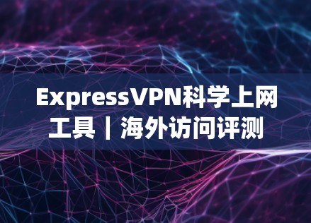 ExpressVPN科学上网工具｜海外访问评测
