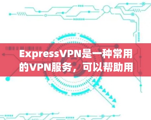 ExpressVPN是一种常用的VPN服务，可以帮助用户加密网络流量，保护隐私，绕过网络限制。以下是使用ExpressVPN进行科学上网的基本方法