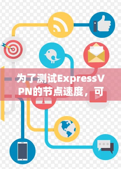 为了测试ExpressVPN的节点速度，可以按照以下步骤进行