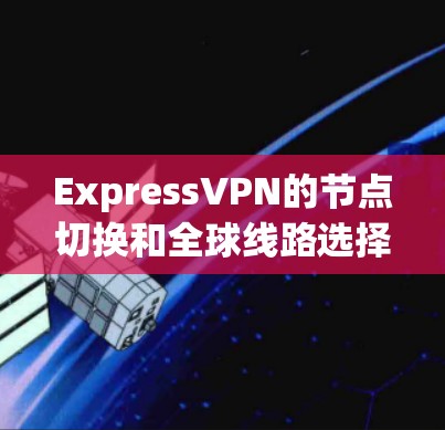 ExpressVPN的节点切换和全球线路选择功能可以帮助用户灵活地管理网络连接，确保安全和隐私。以下是详细的步骤和建议