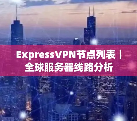 ExpressVPN节点列表｜全球服务器线路分析