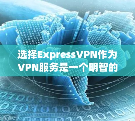 选择ExpressVPN作为VPN服务是一个明智的决定，但为了确保最佳体验，以下是对其详细分析和建议