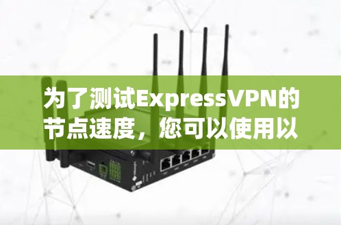 为了测试ExpressVPN的节点速度，您可以使用以下步骤和推荐的工具