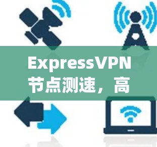 ExpressVPN节点测速，高速线路性能评测