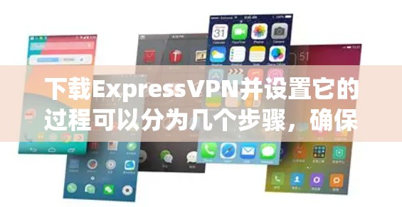 下载ExpressVPN并设置它的过程可以分为几个步骤，确保每一步都安全且有效。以下是详细的步骤指南