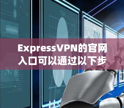 ExpressVPN的官网入口可以通过以下步骤访问
