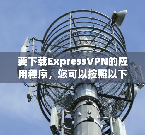 要下载ExpressVPN的应用程序，您可以按照以下步骤操作